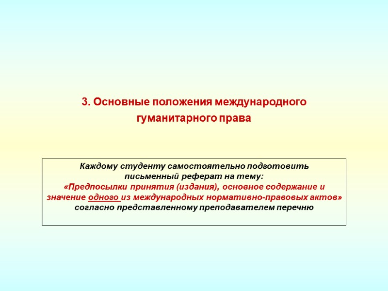 3. Основные положения международного  гуманитарного права Каждому студенту самостоятельно подготовить  письменный реферат